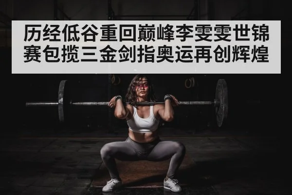 历经低谷重回巅峰李雯雯世锦赛包揽三金剑指奥运再创辉煌