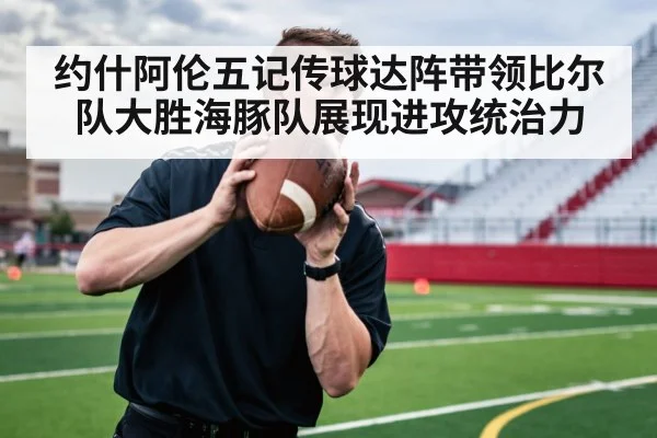 约什阿伦五记传球达阵带领比尔队大胜海豚队展现进攻统治力