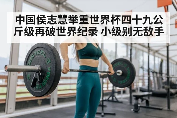 中国侯志慧举重世界杯四十九公斤级再破世界纪录 小级别无敌手
