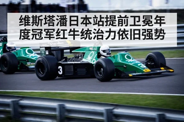 维斯塔潘日本站提前卫冕年度冠军红牛统治力依旧强势