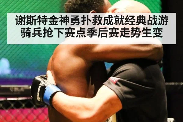 谢斯特金神勇扑救成就经典战游骑兵抢下赛点季后赛走势生变